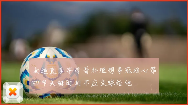 麦迪直言字母哥非理想争冠核心第四节关键时刻不应交球给他