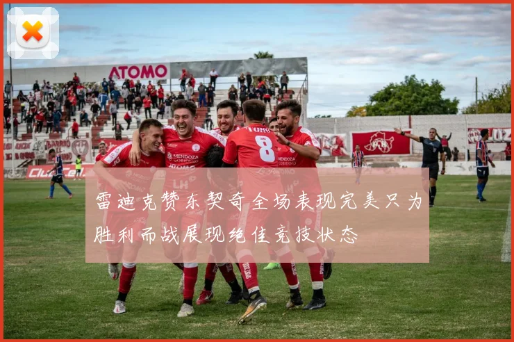 雷迪克赞东契奇全场表现完美只为胜利而战展现绝佳竞技状态