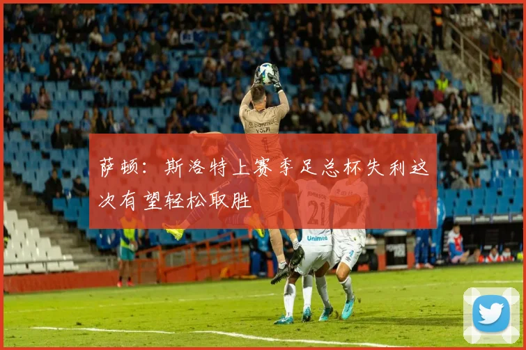 萨顿：斯洛特上赛季足总杯失利这次有望轻松取胜