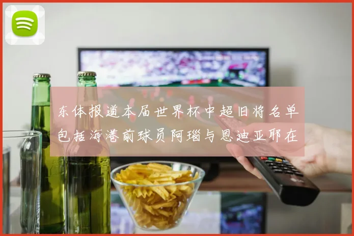 东体报道本届世界杯中超旧将名单包括海港前球员阿瑙与恩迪亚耶在内的10位球员