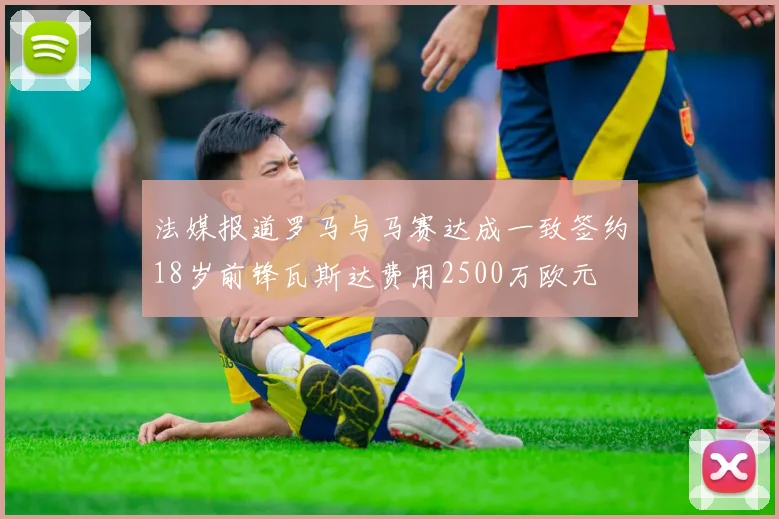 法媒报道罗马与马赛达成一致签约18岁前锋瓦斯达费用2500万欧元
