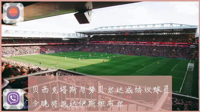 贝西克塔斯与努贝尔达成协议球员今晚将抵达伊斯坦布尔
